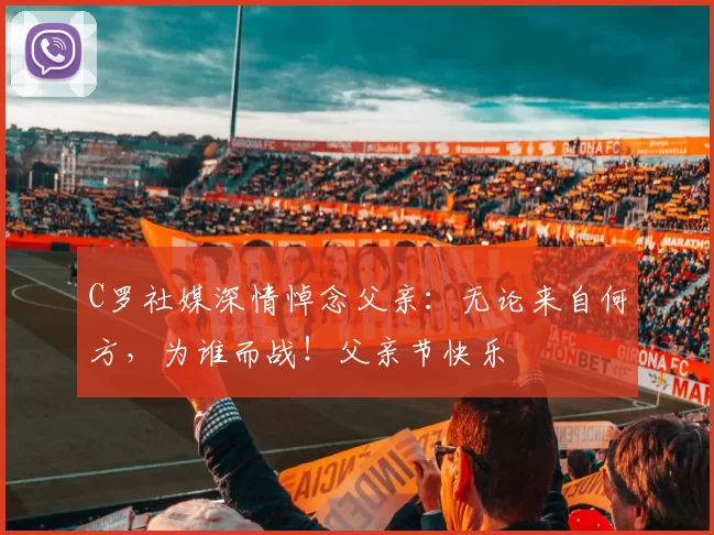 C罗社媒深情悼念父亲:无论来自何方,为谁而战!父亲节快乐️