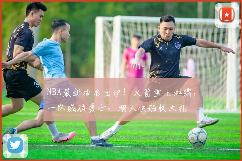 NBA最新排名出炉！火箭雪上加霜，一队威胁勇士，湖人快船收大礼