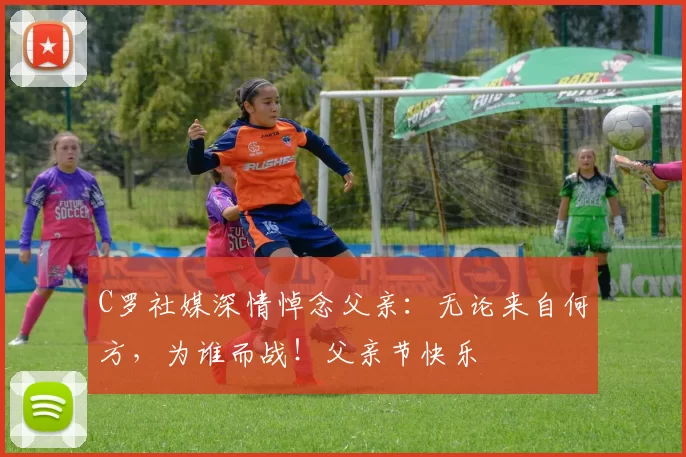 C罗社媒深情悼念父亲:无论来自何方,为谁而战!父亲节快乐️