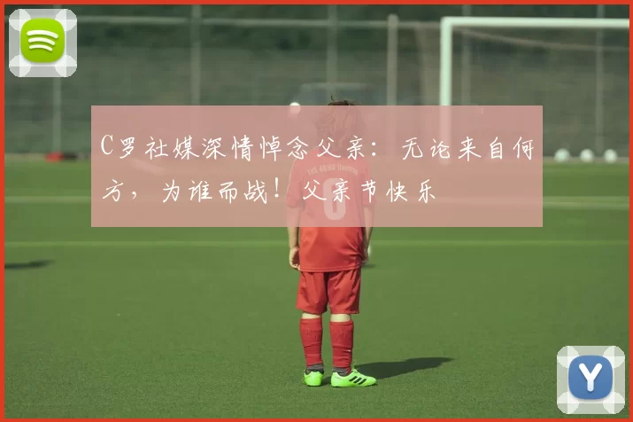 C罗社媒深情悼念父亲：无论来自何方，为谁而战！父亲节快乐️