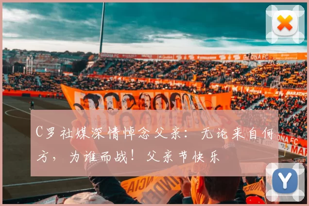 C罗社媒深情悼念父亲：无论来自何方，为谁而战！父亲节快乐️