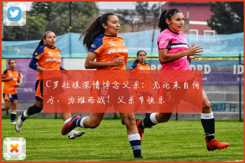 C罗社媒深情悼念父亲：无论来自何方，为谁而战！父亲节快乐️