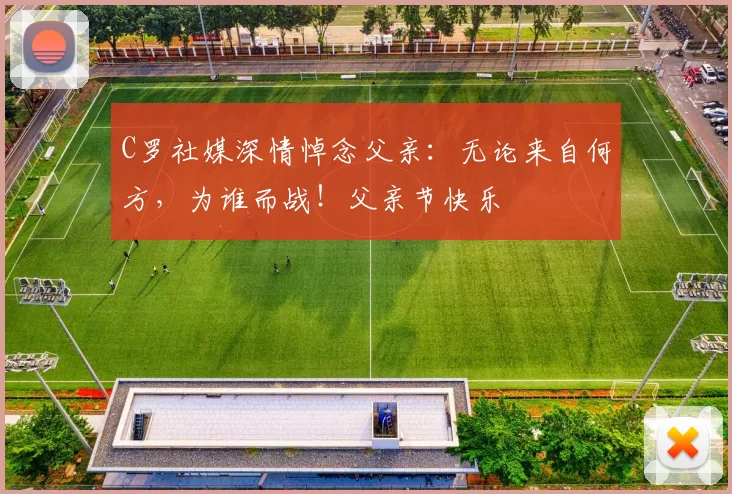 C罗社媒深情悼念父亲：无论来自何方，为谁而战！父亲节快乐️