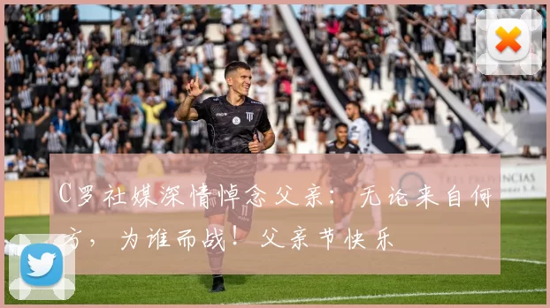 C罗社媒深情悼念父亲:无论来自何方,为谁而战!父亲节快乐️