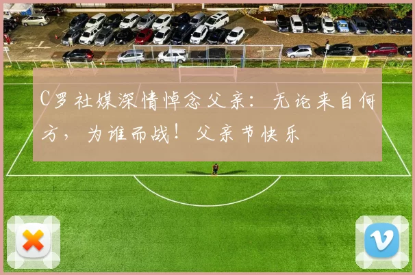 C罗社媒深情悼念父亲:无论来自何方,为谁而战!父亲节快乐️