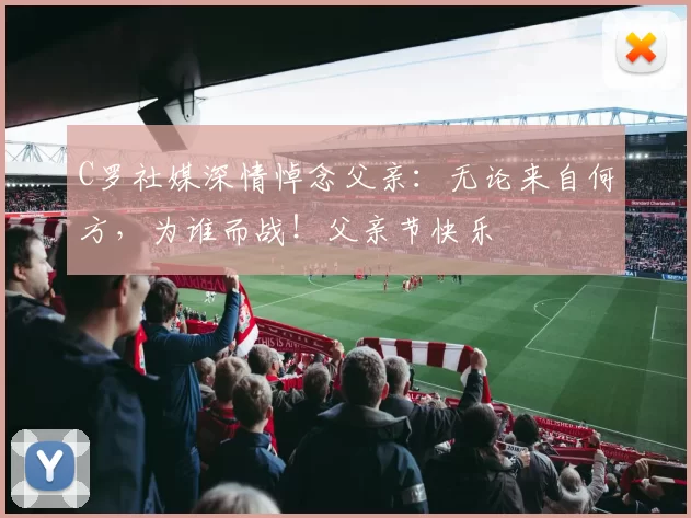 C罗社媒深情悼念父亲：无论来自何方，为谁而战！父亲节快乐️