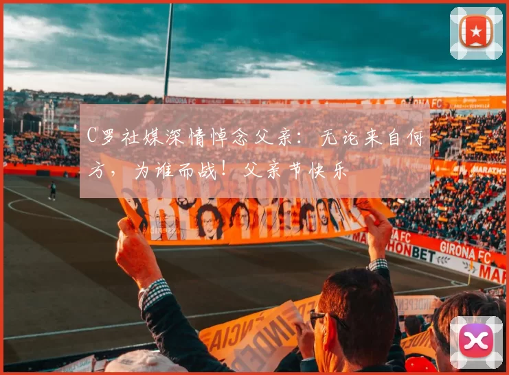 C罗社媒深情悼念父亲：无论来自何方，为谁而战！父亲节快乐️