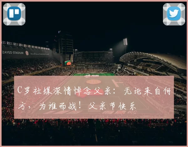 C罗社媒深情悼念父亲：无论来自何方，为谁而战！父亲节快乐️