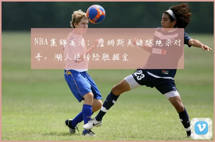 NBA集锦高清:詹姆斯关键球绝杀对手,湖人逆转险胜掘金