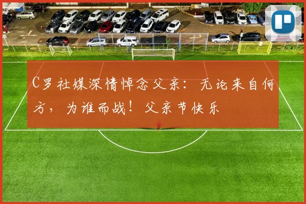 C罗社媒深情悼念父亲：无论来自何方，为谁而战！父亲节快乐️