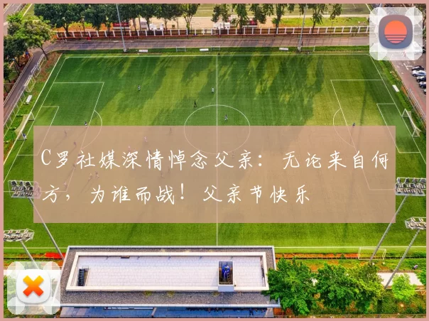 C罗社媒深情悼念父亲：无论来自何方，为谁而战！父亲节快乐️