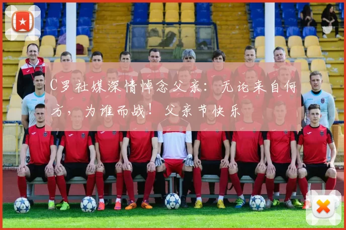 C罗社媒深情悼念父亲：无论来自何方，为谁而战！父亲节快乐️