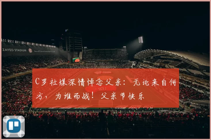 C罗社媒深情悼念父亲:无论来自何方,为谁而战!父亲节快乐️