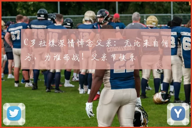 C罗社媒深情悼念父亲：无论来自何方，为谁而战！父亲节快乐️