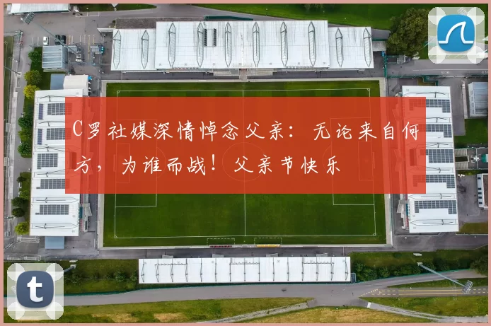 C罗社媒深情悼念父亲：无论来自何方，为谁而战！父亲节快乐️