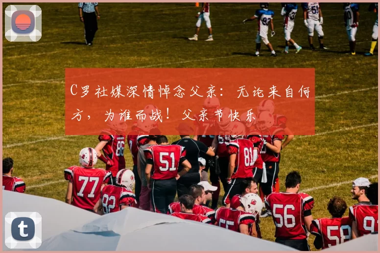 C罗社媒深情悼念父亲：无论来自何方，为谁而战！父亲节快乐️