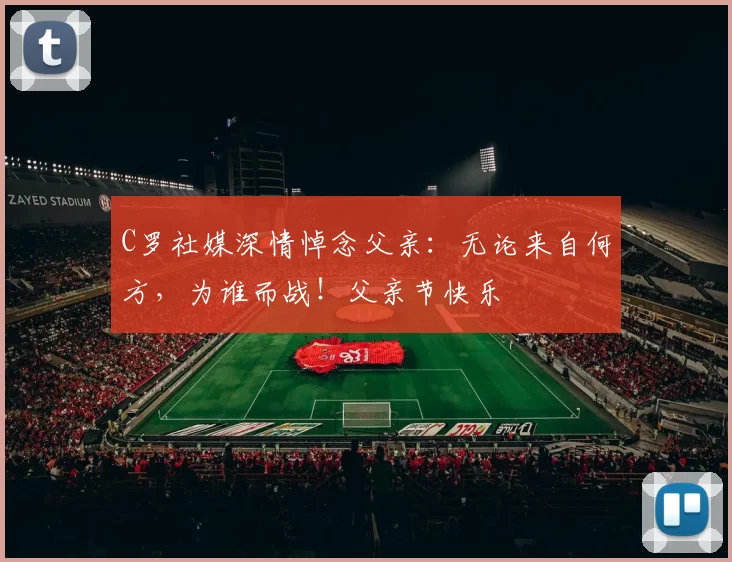 C罗社媒深情悼念父亲:无论来自何方,为谁而战!父亲节快乐️