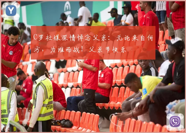 C罗社媒深情悼念父亲：无论来自何方，为谁而战！父亲节快乐️