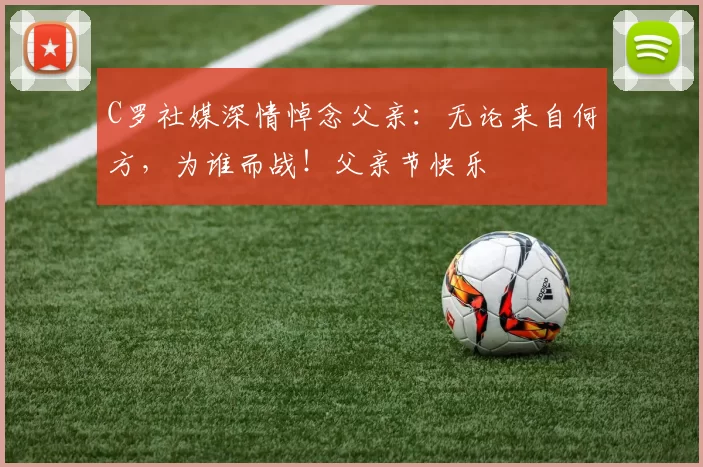 C罗社媒深情悼念父亲:无论来自何方,为谁而战!父亲节快乐️