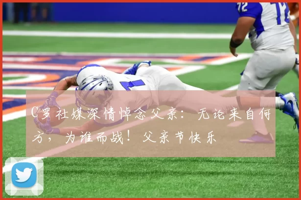 C罗社媒深情悼念父亲：无论来自何方，为谁而战！父亲节快乐️