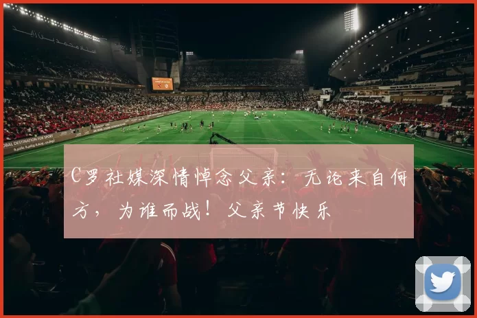 C罗社媒深情悼念父亲:无论来自何方,为谁而战!父亲节快乐️