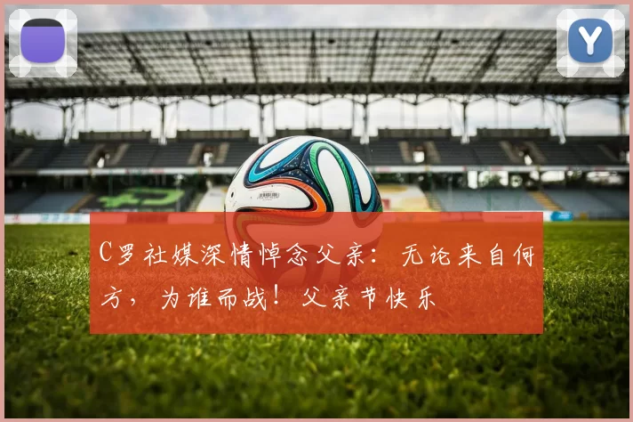 C罗社媒深情悼念父亲：无论来自何方，为谁而战！父亲节快乐️