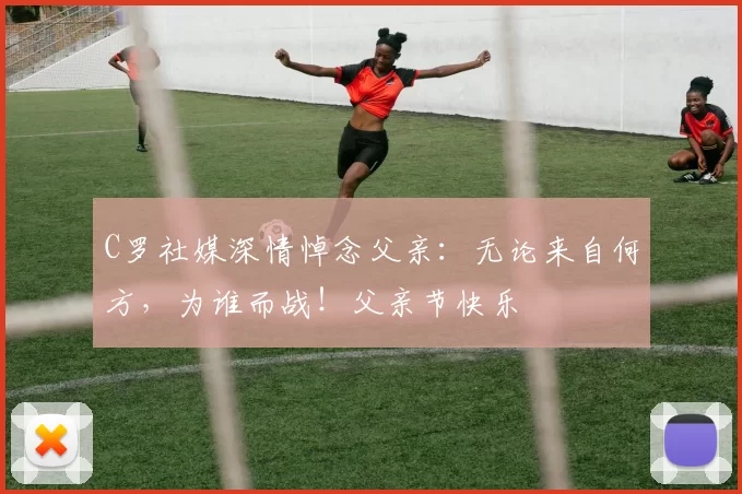 C罗社媒深情悼念父亲：无论来自何方，为谁而战！父亲节快乐️