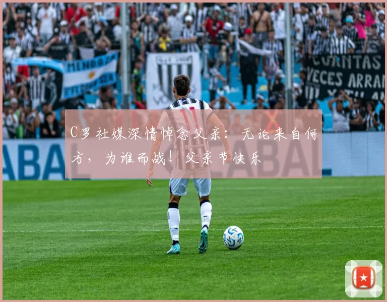 C罗社媒深情悼念父亲：无论来自何方，为谁而战！父亲节快乐️