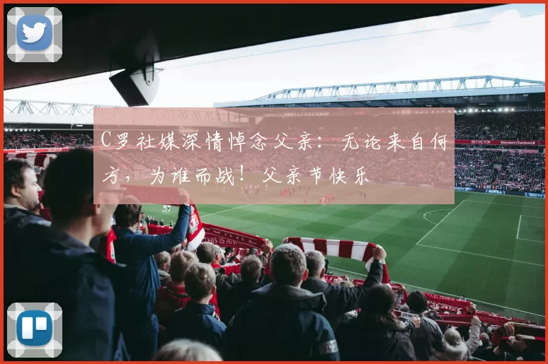 C罗社媒深情悼念父亲:无论来自何方,为谁而战!父亲节快乐️