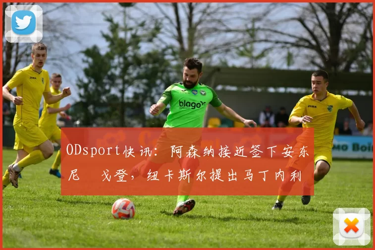 ODsport快讯:阿森纳接近签下安东尼・戈登,纽卡斯尔提出马丁内利交换条件_交易_球员_谈判