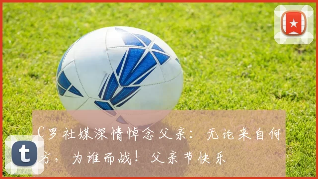 C罗社媒深情悼念父亲：无论来自何方，为谁而战！父亲节快乐️