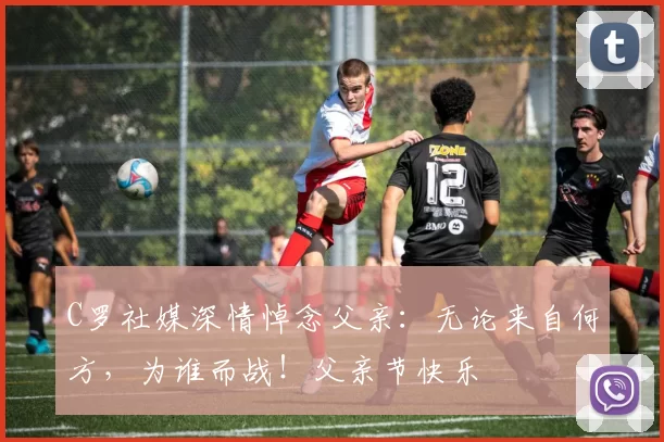 C罗社媒深情悼念父亲:无论来自何方,为谁而战!父亲节快乐️