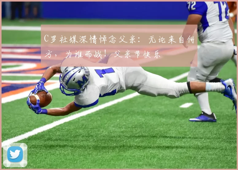 C罗社媒深情悼念父亲：无论来自何方，为谁而战！父亲节快乐️