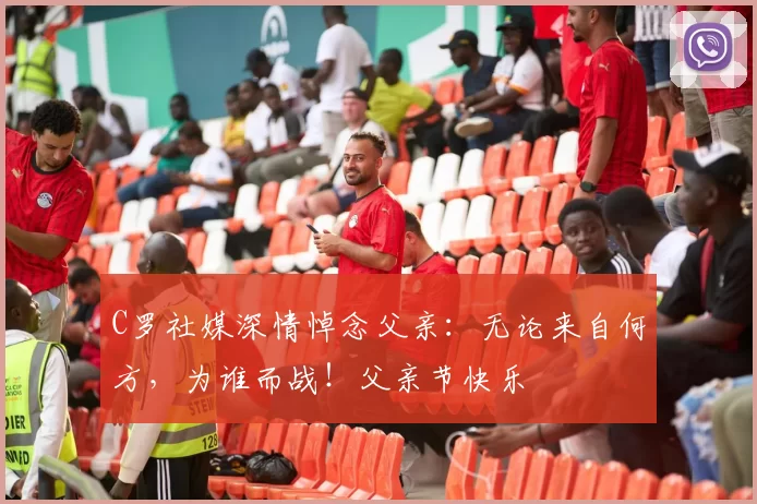 C罗社媒深情悼念父亲：无论来自何方，为谁而战！父亲节快乐️