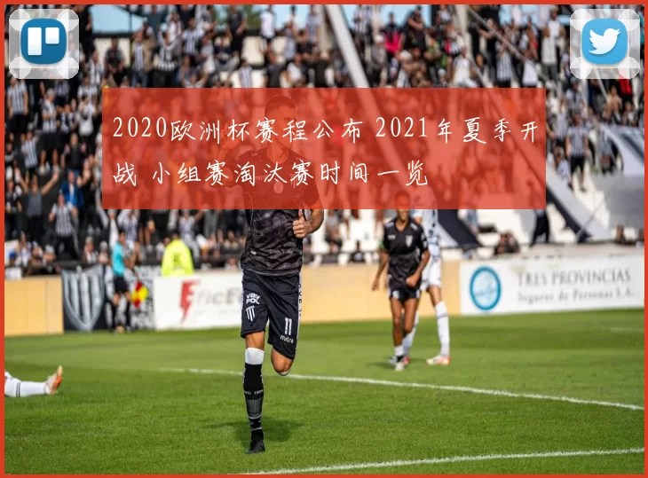 2020欧洲杯赛程公布 2021年夏季开战 小组赛淘汰赛时间一览