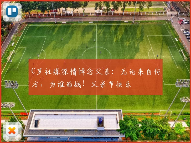 C罗社媒深情悼念父亲:无论来自何方,为谁而战!父亲节快乐️