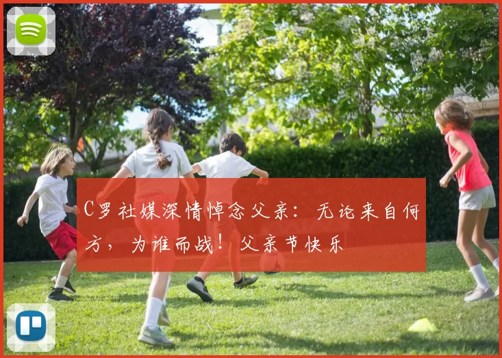 C罗社媒深情悼念父亲：无论来自何方，为谁而战！父亲节快乐️