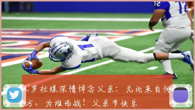 C罗社媒深情悼念父亲:无论来自何方,为谁而战!父亲节快乐️