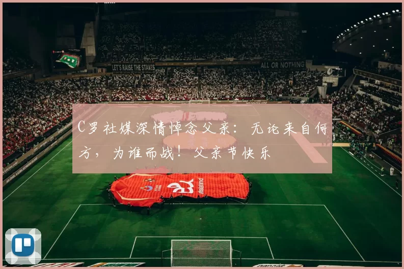 C罗社媒深情悼念父亲：无论来自何方，为谁而战！父亲节快乐️