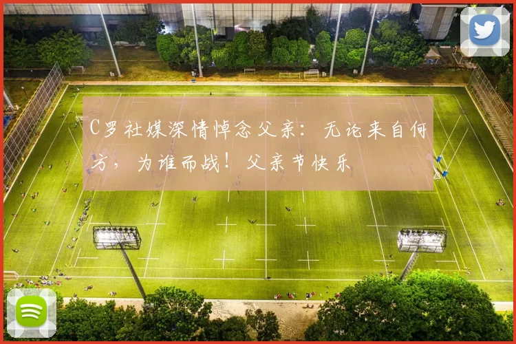 C罗社媒深情悼念父亲：无论来自何方，为谁而战！父亲节快乐️