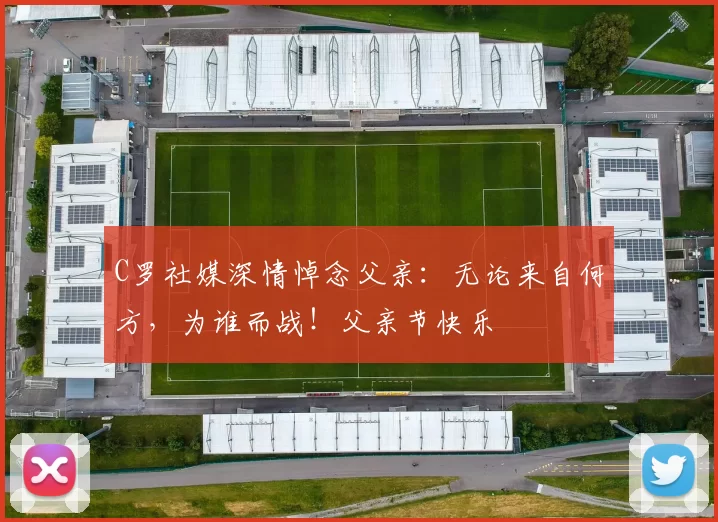 C罗社媒深情悼念父亲：无论来自何方，为谁而战！父亲节快乐️