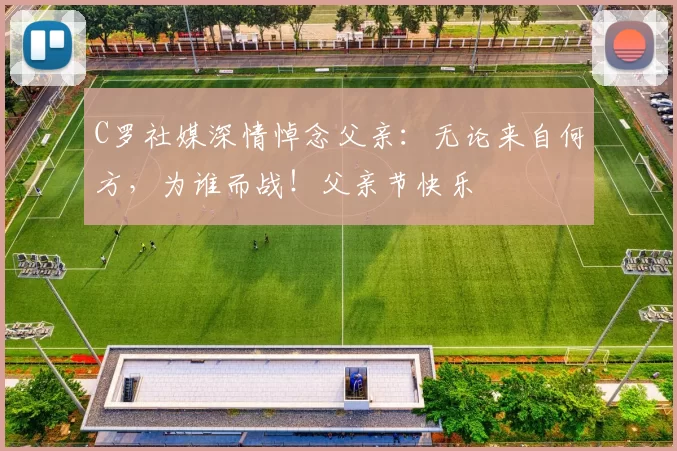 C罗社媒深情悼念父亲：无论来自何方，为谁而战！父亲节快乐️