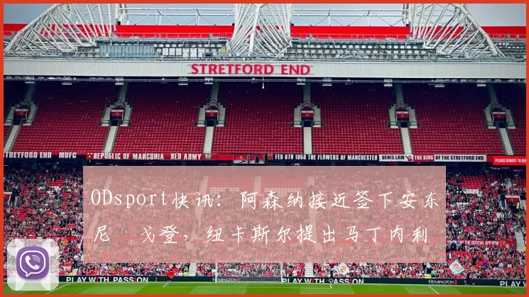 ODsport快讯：阿森纳接近签下安东尼・戈登，纽卡斯尔提出马丁内利交换条件_交易_球员_谈判