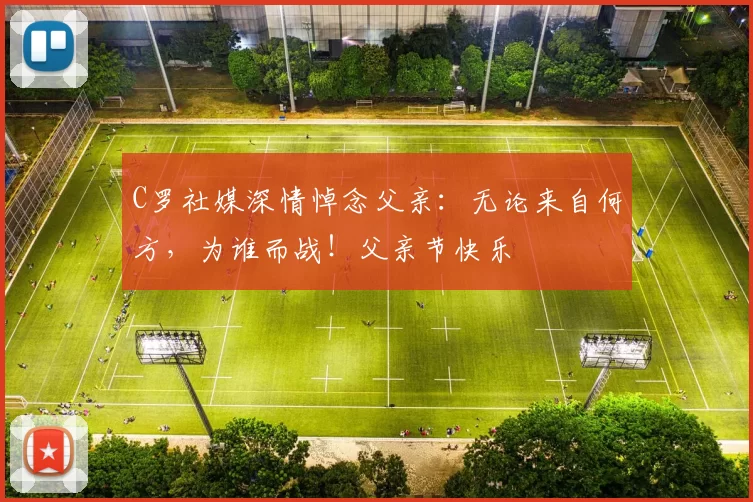 C罗社媒深情悼念父亲：无论来自何方，为谁而战！父亲节快乐️