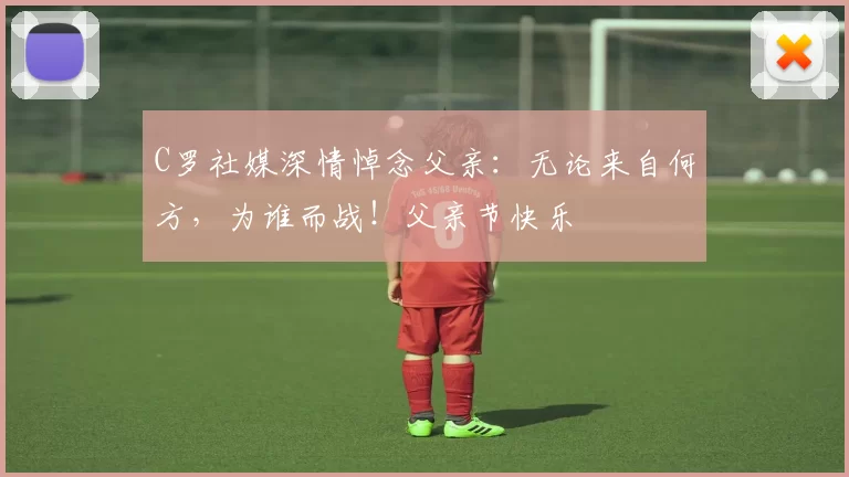 C罗社媒深情悼念父亲：无论来自何方，为谁而战！父亲节快乐️