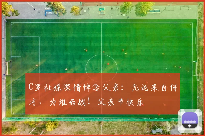 C罗社媒深情悼念父亲：无论来自何方，为谁而战！父亲节快乐️