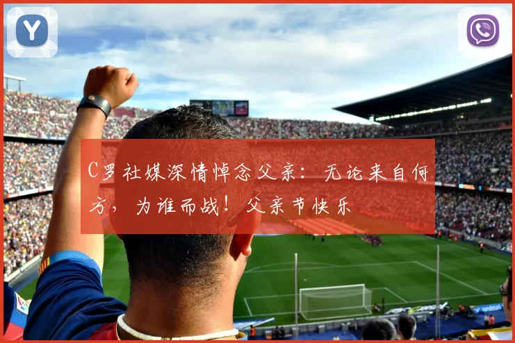 C罗社媒深情悼念父亲:无论来自何方,为谁而战!父亲节快乐️