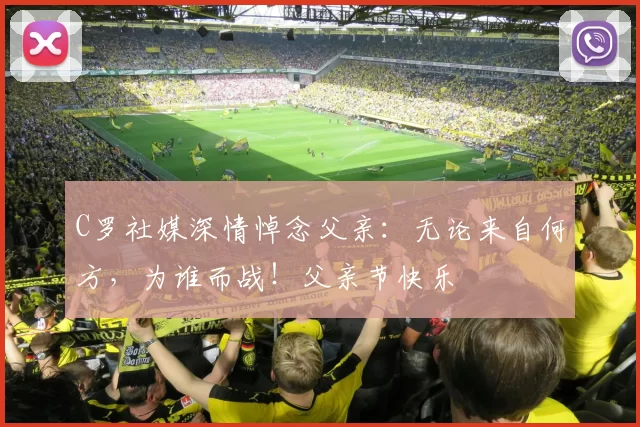 C罗社媒深情悼念父亲：无论来自何方，为谁而战！父亲节快乐️