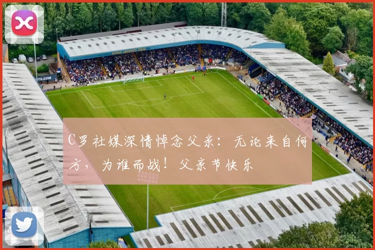 C罗社媒深情悼念父亲：无论来自何方，为谁而战！父亲节快乐️