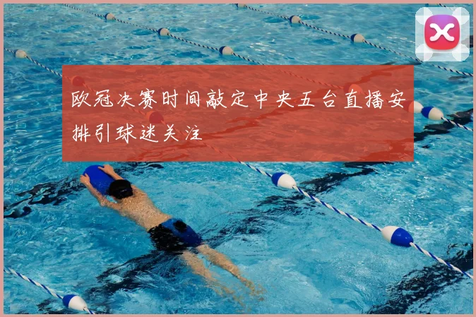 欧冠决赛时间敲定中央五台直播安排引球迷关注